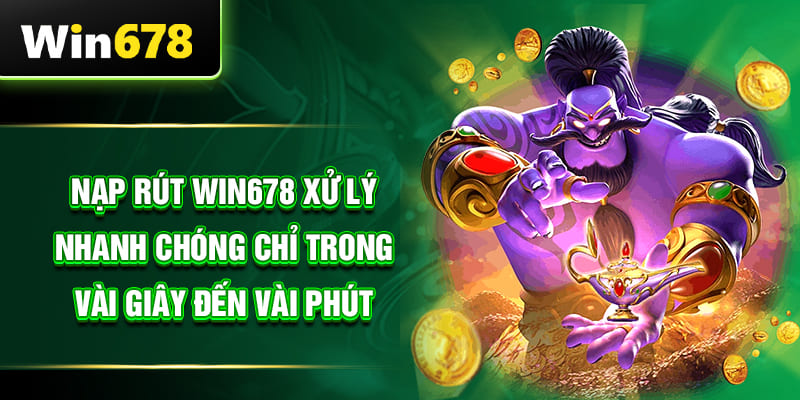 Nạp rút WIN678 xử lý nhanh chóng chỉ trong vài giây đến vài phút